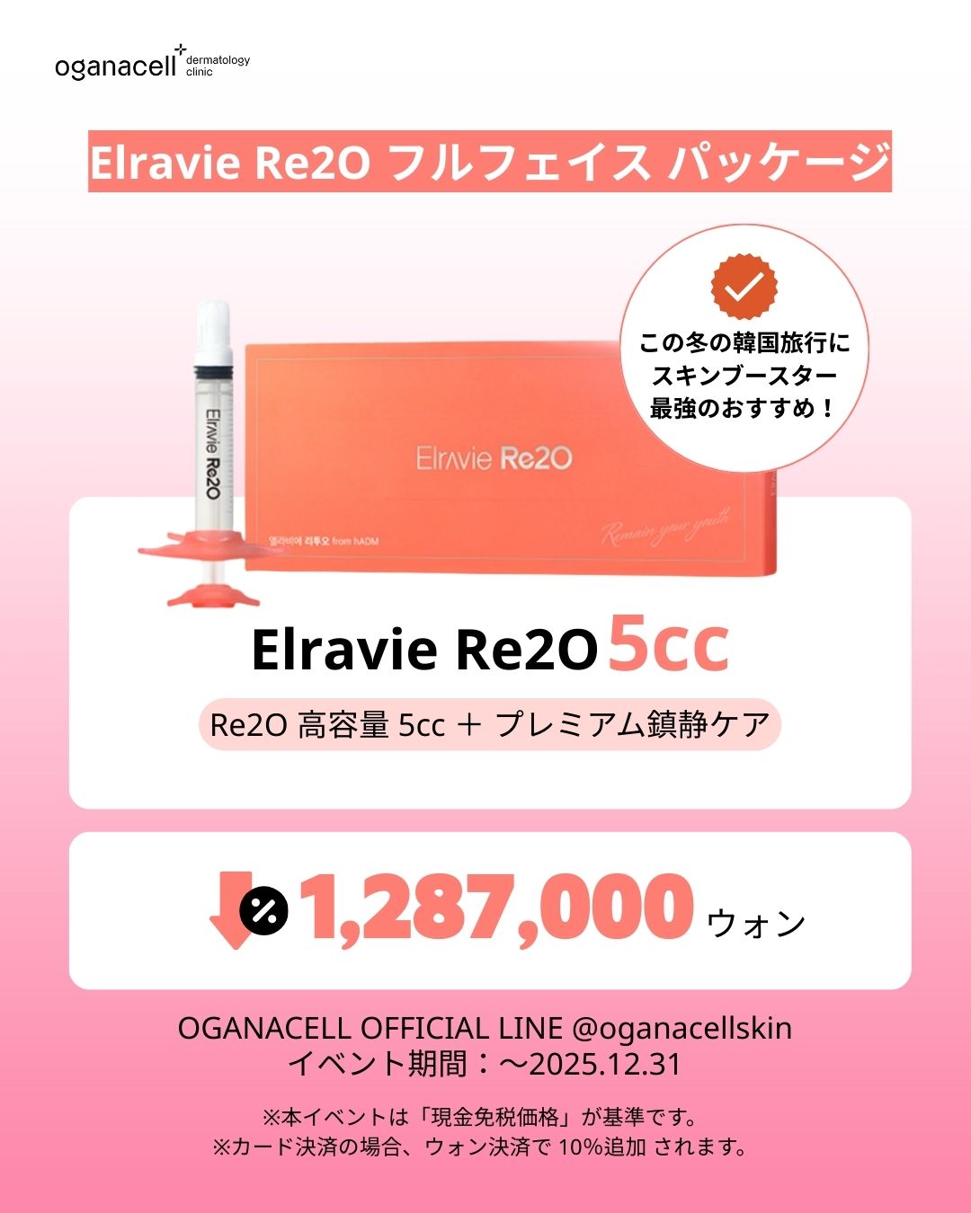 オガナセル皮膚科の「Elravie Re2O フルフェイスパッケージ」イベント画像です。ピンク色の背景にElravie Re2Oのオレンジ色の箱と注射器の写真があり、「この冬の韓国旅行にスキンブースター最強のおすすめ!」という吹き出しが付いています。内容は「Elravie Re2O 高容量 5cc + プレミアム鎮静ケア」で、価格は割引表示で「1,287,000ウォン」です。下部には公式LINE(@oganacellskin)とイベント期間(2025.12.31まで)、および現金免税価格基準(カード決済時10%追加)である旨が記載されています。